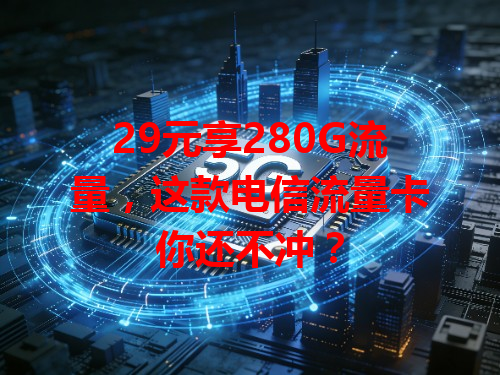 29元享280G流量，这款电信流量卡你还不冲？