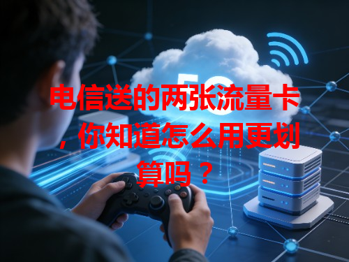 电信送的两张流量卡，你知道怎么用更划算吗？
