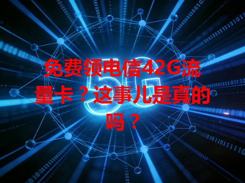 免费领电信42G流量卡？这事儿是真的吗？
