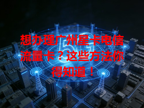 想办理广州星卡电信流量卡？这些方法你得知道！