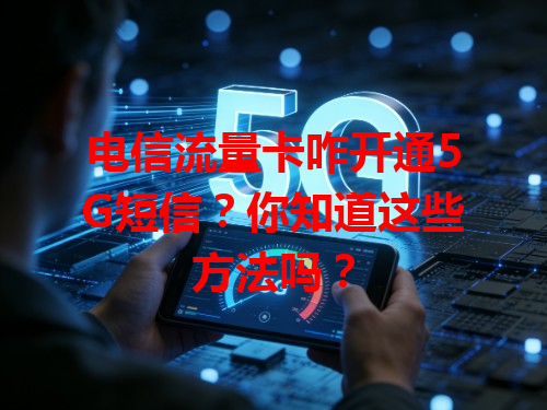 电信流量卡咋开通5G短信？你知道这些方法吗？