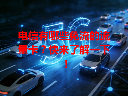 电信有哪些免流的流量卡？快来了解一下！