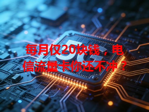 每月仅20块钱，电信流量卡你还不冲？