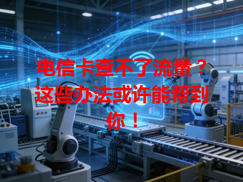 电信卡查不了流量？这些办法或许能帮到你！