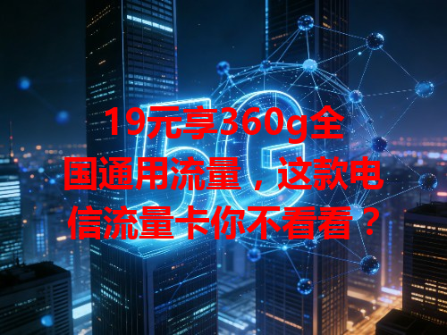19元享360g全国通用流量，这款电信流量卡你不看看？