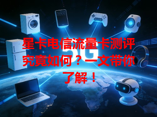 星卡电信流量卡测评究竟如何？一文带你了解！