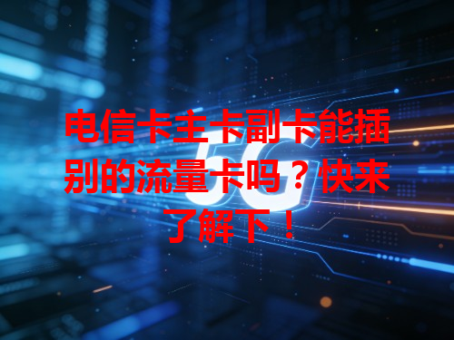 电信卡主卡副卡能插别的流量卡吗？快来了解下！