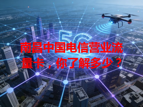 南昌中国电信营业流量卡，你了解多少？