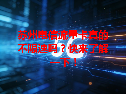 苏州电信流量卡真的不限速吗？快来了解一下！