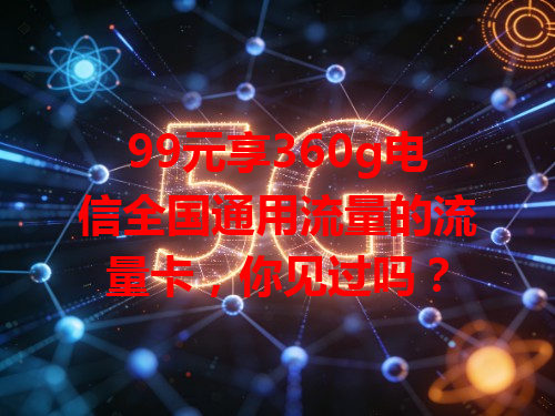 99元享360g电信全国通用流量的流量卡，你见过吗？