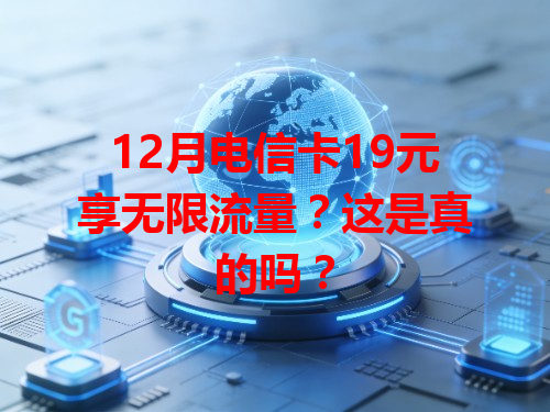 12月电信卡19元享无限流量？这是真的吗？