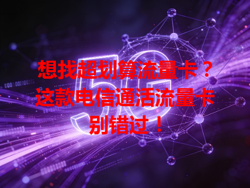 想找超划算流量卡？这款电信通活流量卡别错过！