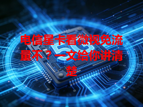 电信星卡看微视免流量不？一文给你讲清楚