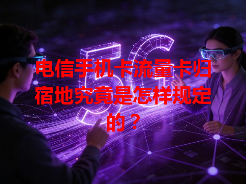 电信手机卡流量卡归宿地究竟是怎样规定的？