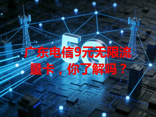广东电信9元无限流量卡，你了解吗？