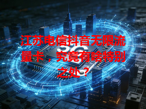 江苏电信抖音无限流量卡，究竟有啥特别之处？