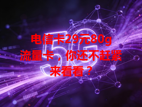 电信卡29元80g流量卡，你还不赶紧来看看？