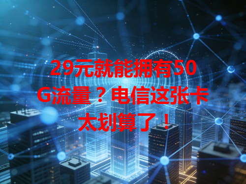 29元就能拥有50G流量？电信这张卡太划算了！
