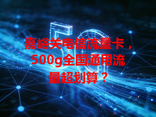 嘉峪关电信流量卡，500g全国通用流量超划算？