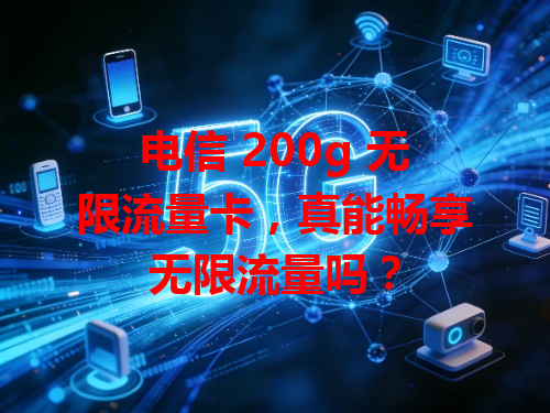 电信 200g 无限流量卡，真能畅享无限流量吗？