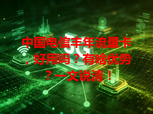 中国电信丰年流量卡，好用吗？有啥优势？一文说清！