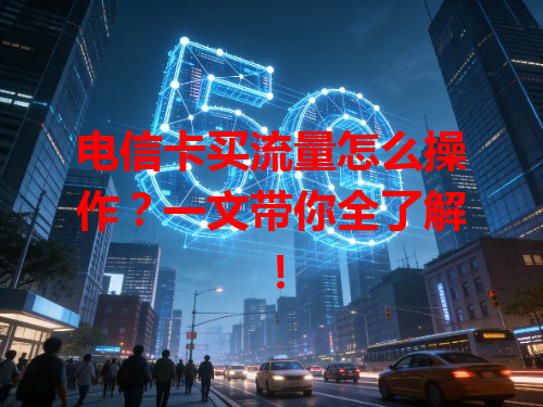 电信卡买流量怎么操作？一文带你全了解！