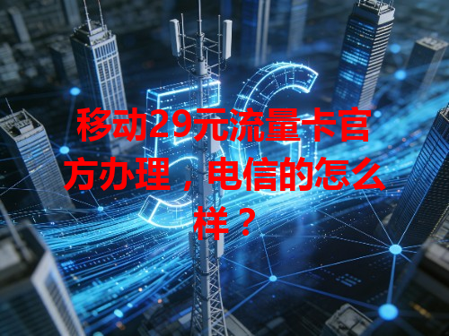 移动29元流量卡官方办理，电信的怎么样？
