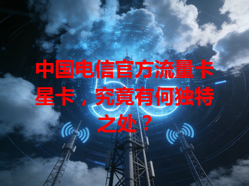 中国电信官方流量卡星卡，究竟有何独特之处？