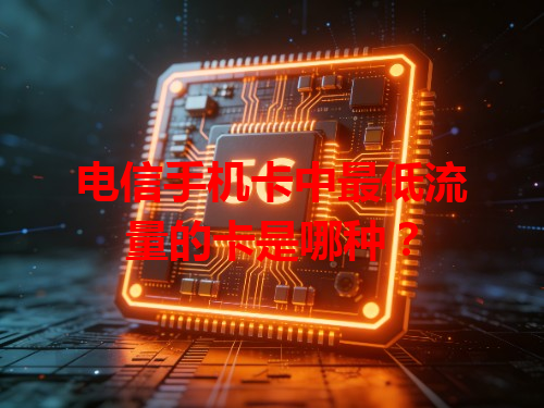 电信手机卡中最低流量的卡是哪种？
