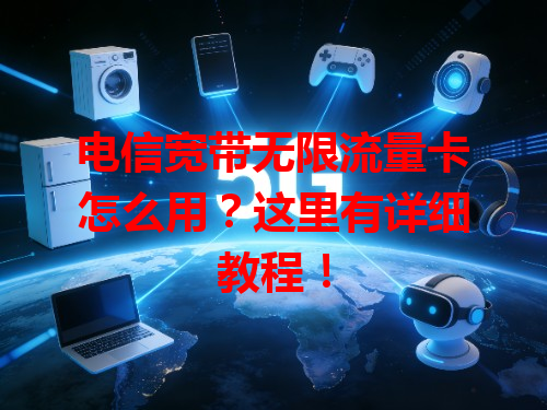 电信宽带无限流量卡怎么用？这里有详细教程！
