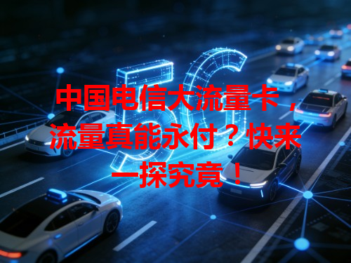 中国电信大流量卡，流量真能永付？快来一探究竟！