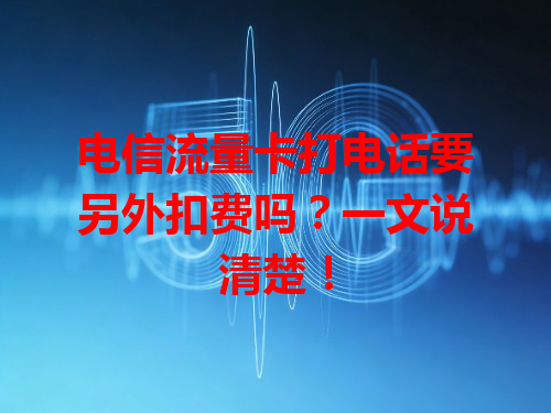 电信流量卡打电话要另外扣费吗？一文说清楚！