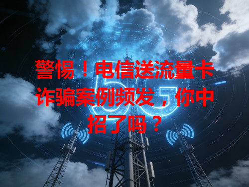 警惕！电信送流量卡诈骗案例频发，你中招了吗？