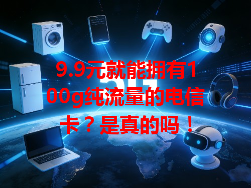 9.9元就能拥有100g纯流量的电信卡？是真的吗！