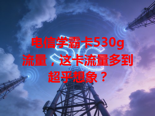 电信学霸卡530g流量，这卡流量多到超乎想象？
