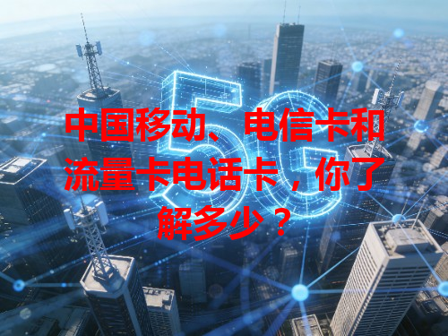 中国移动、电信卡和流量卡电话卡，你了解多少？