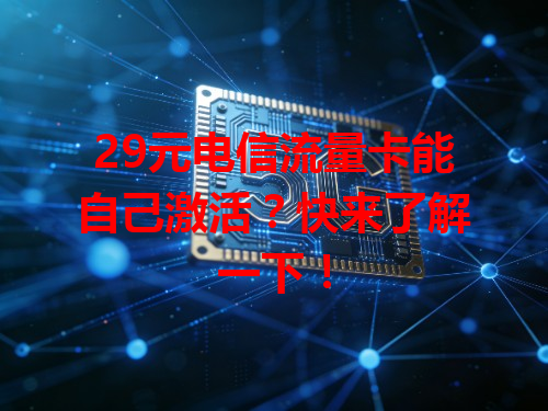 29元电信流量卡能自己激活？快来了解一下！
