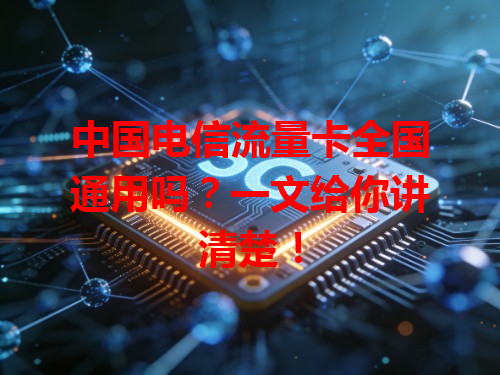 中国电信流量卡全国通用吗？一文给你讲清楚！