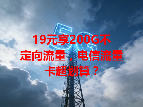 19元享200G不定向流量，电信流量卡超划算？