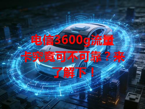 电信3600g流量卡究竟可不可靠？来了解下！