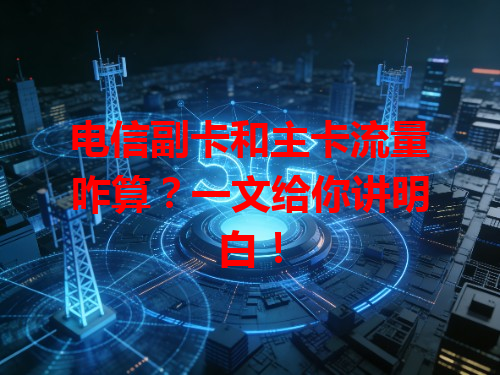 电信副卡和主卡流量咋算？一文给你讲明白！
