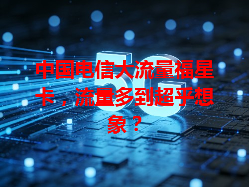 中国电信大流量福星卡，流量多到超乎想象？