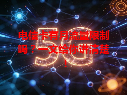 电信卡有月流量限制吗？一文给你讲清楚！
