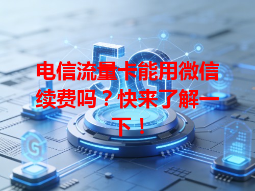 电信流量卡能用微信续费吗？快来了解一下！