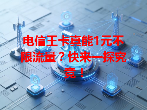 电信王卡真能1元不限流量？快来一探究竟！