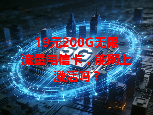 19元200G无限流量电信卡，能网上激活吗？