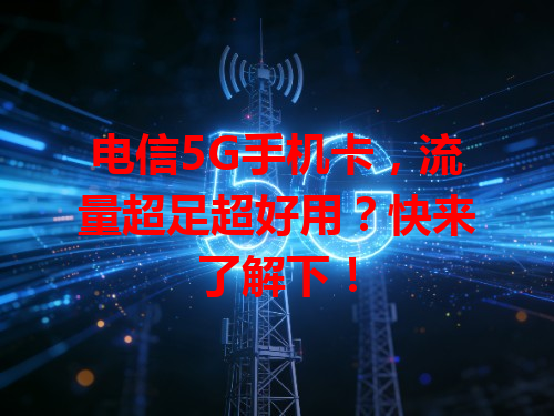 电信5G手机卡，流量超足超好用？快来了解下！