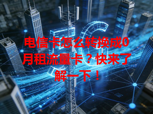 电信卡怎么转换成0月租流量卡？快来了解一下！