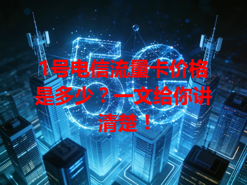 1号电信流量卡价格是多少？一文给你讲清楚！