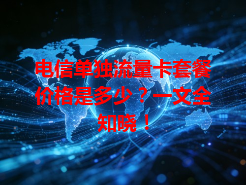 电信单独流量卡套餐价格是多少？一文全知晓！